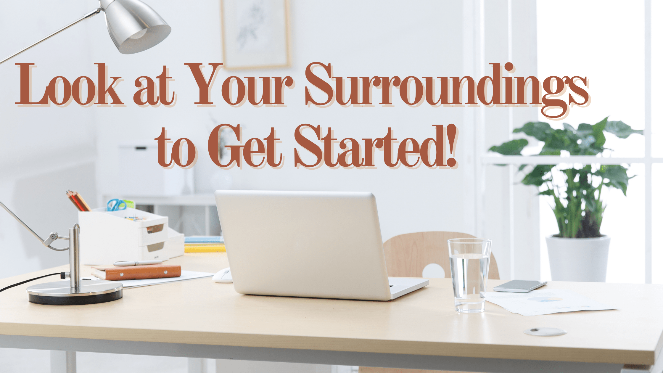 Look at Your Surroundings to Get Started