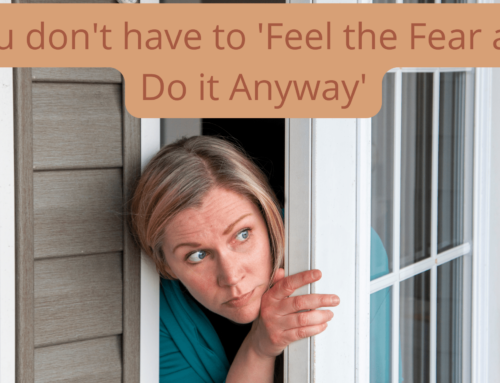 You don’t have to ‘Feel the Fear and Do it Anyway’