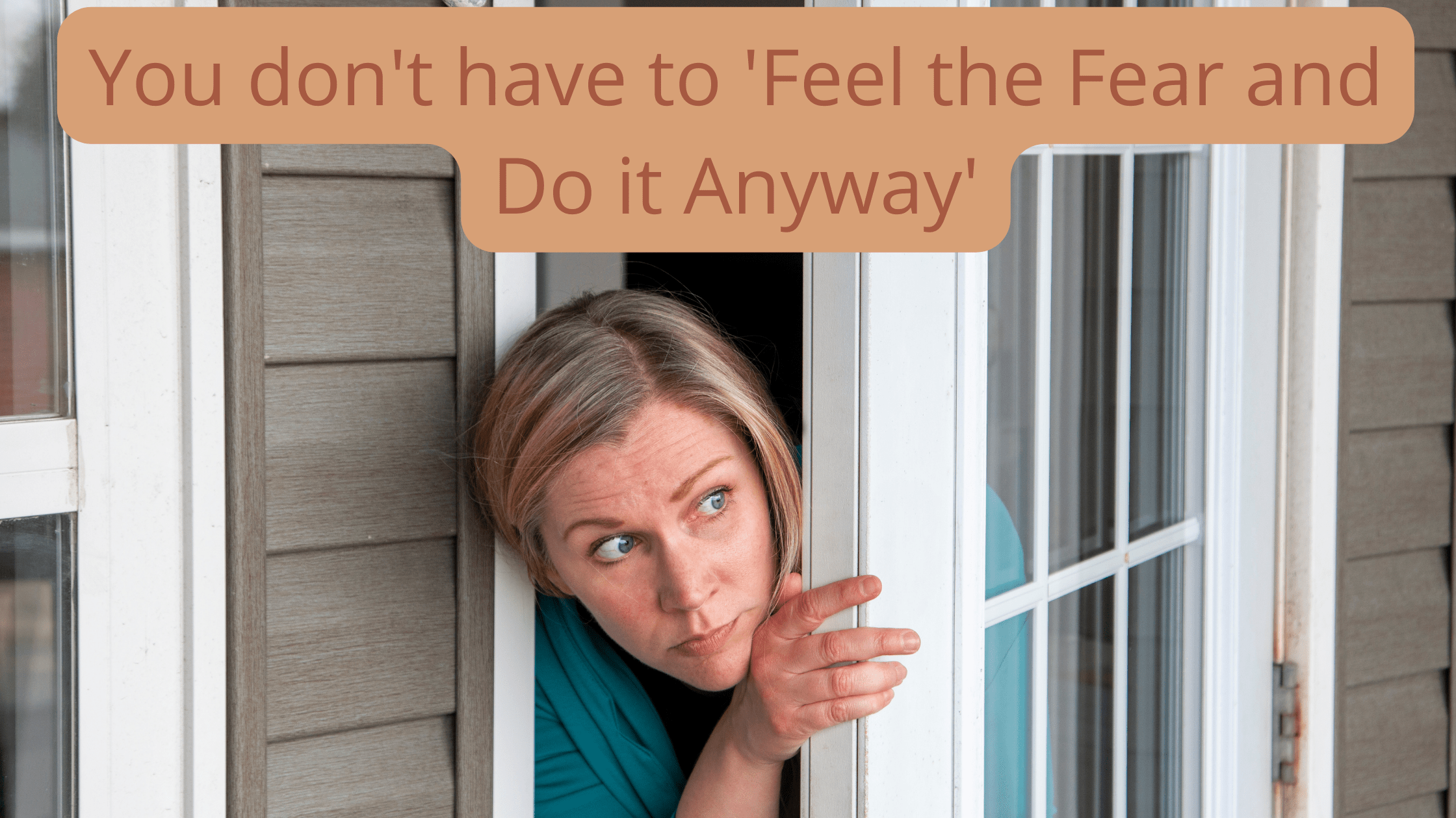 You don't have to 'Feel the fear and do it anyway'